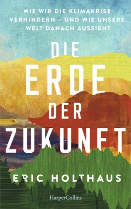 Erde der Zukunft. Wie wir die Klimakrise verhindern - und wie unsere Welt danach aussieht