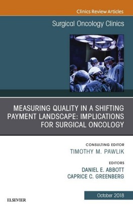 Measuring Quality in a Shifting Payment Landscape: Implications for Surgical Oncology, An Issue of Surgical Oncology Clinics of North America E-Book