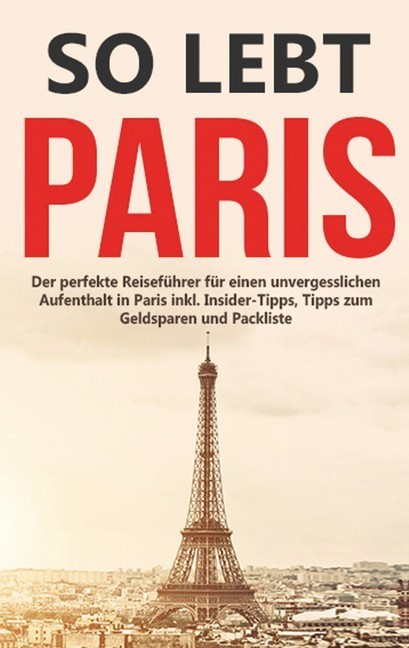 So lebt Paris: Der perfekte Reiseführer für einen unvergesslichen Aufenthalt in Paris inkl. Insider-Tipps, Tipps zum Geldsparen und Packliste main product photo
