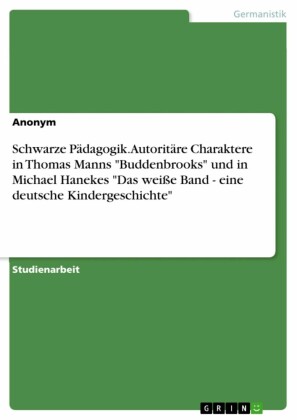 Schwarze Pädagogik. Autoritäre Charaktere in Thomas Manns 'Buddenbrooks' und in Michael Hanekes 'Das weiße Band - eine deutsche Kindergeschichte'