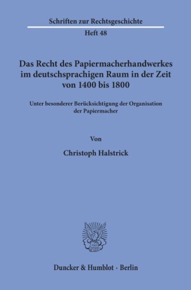 Das Recht des Papiermacherhandwerkes im deutschsprachigen Raum in der Zeit von 1400 bis 1800.