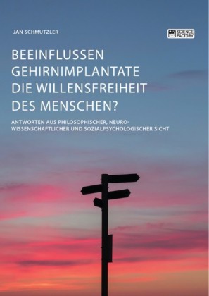 Beeinflussen Gehirnimplantate die Willensfreiheit des Menschen? Antworten aus philosophischer, neurowissenschaftlicher und sozialpsychologischer Sicht