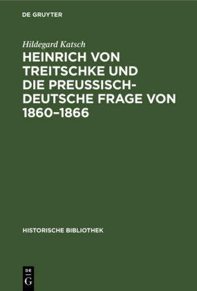 Heinrich von Treitschke und die preußisch-deutsche Frage von 1860-1866