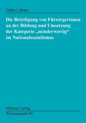 Die Beteiligung von Fürsorgerinnen an der Bildung und Umsetzung der Kategorie 'minderwertig' ...