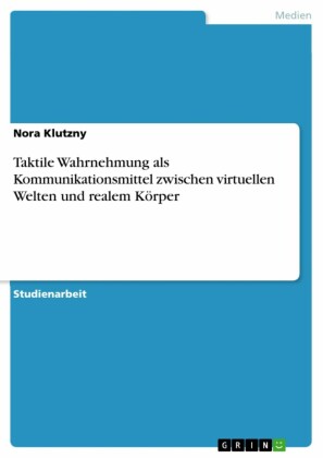 Taktile Wahrnehmung als Kommunikationsmittel zwischen virtuellen Welten und realem Körper