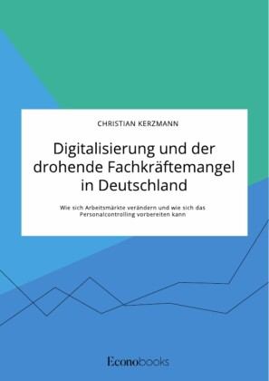 Digitalisierung und der drohende Fachkräftemangel in Deutschland. Wie sich Arbeitsmärkte verändern und wie sich das Personalcontrolling vorbereiten kann