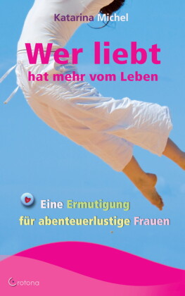 Wer liebt, hat mehr vom Leben. Eine Ermutigung für abenteuerlustige Frauen
