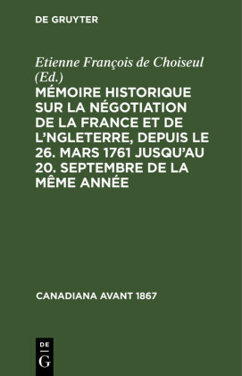 Mémoire historique sur la négotiation de la France et de l'Angleterre, depuis le 26. mars 1761 jusqu'au 20. septembre de la même année