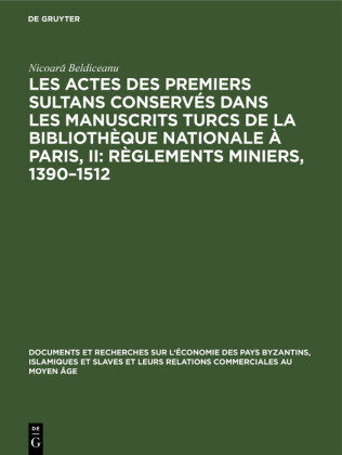 Les actes des premiers sultans conservés dans les manuscrits turcs de la Bibliothèque Nationale à Paris, II: Règlements Miniers, 1390-1512