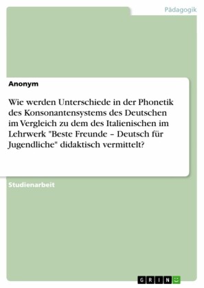 Wie werden Unterschiede in der Phonetik des Konsonantensystems des Deutschen im Vergleich zu dem des Italienischen im Lehrwerk 'Beste Freunde - Deutsch für Jugendliche' didaktisch vermittelt?