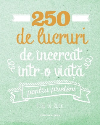 250 de lucruri de încercat într-o via_a - pentru prieteni