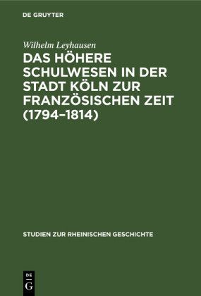 Das höhere Schulwesen in der Stadt Köln zur französischen Zeit (1794-1814)