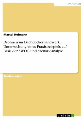 Drohnen im Dachdeckerhandwerk. Untersuchung eines Praxisbeispiels auf Basis der SWOT- und Szenarioanalyse