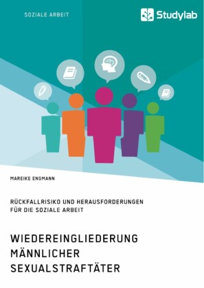 Wiedereingliederung männlicher Sexualstraftäter. Rückfallrisiko und Herausforderungen für die Soziale Arbeit