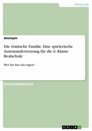 Die römische Familie. Eine spielerische Auseinandersetzung für die 6. Klasse Realschule