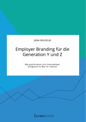 Employer Branding für die Generation Y und Z. Wie positionieren sich Unternehmen erfolgreich im War for Talents?