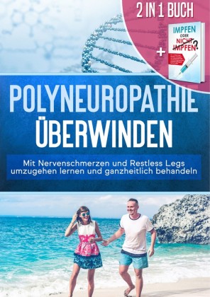 2 in 1 Buch | Polyneuropathie überwinden: Mit Nervenschmerzen und Restless Legs umzugehen lernen und ganzheitlich behandeln + Impfen oder nicht Impfen? Vor- und Nachteile individuell abwägen und faktenbasiert eine verantwortungsbewusste Impfentscheidung f