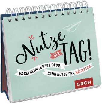 Nutze den Tag! Es sei denn, er ist blöd, dann nutze den nächsten