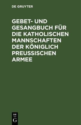 Gebet- und Gesangbuch für die katholischen Mannschaften der Königlich Preußischen Armee