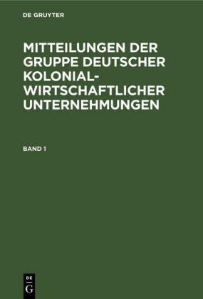 Mitteilungen der Gruppe Deutscher Kolonialwirtschaftlicher Unternehmungen. Band 1