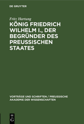 König Friedrich Wilhelm I., der Begründer des preussischen Staates