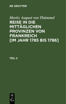 Moritz August von Thümmel: Reise in die mittäglichen Provinzen von Frankreich [im Jahr 1785 bis 1786]. Teil 2