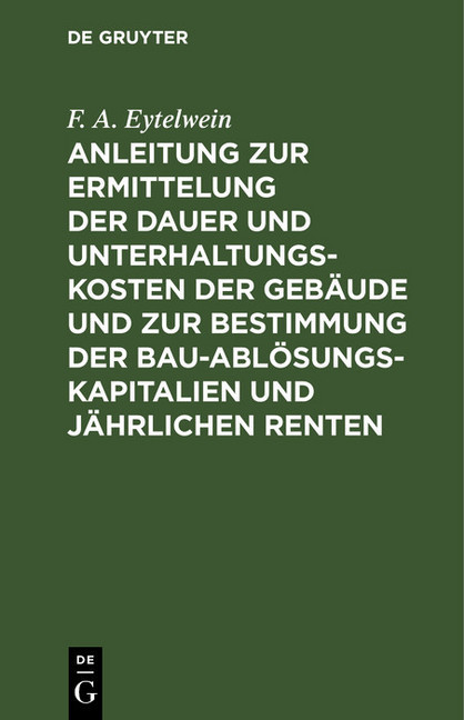 Anleitung zur Ermittelung der Dauer und Unterhaltungs-Kosten der Gebäude und zur Bestimmung der Bau-Ablösungs-Kapitalien und jährlichen Renten main product photo