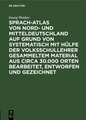 Sprach-Atlas von Nord- und Mitteldeutschland auf Grund von systematisch mit Hülfe der Volksschullehrer gesammeltem Material aus circa 30.000 Orten bearbeitet, entworfen und gezeichnet