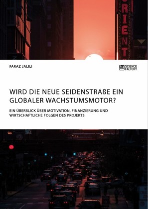 Wird die Neue Seidenstraße ein globaler Wachstumsmotor? Ein Überblick über Motivation, Finanzierung und wirtschaftliche Folgen des Projekts