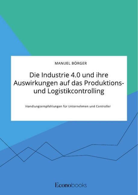 Die Industrie 4.0 und ihre Auswirkungen auf das Produktions- und Logistikcontrolling. Handlungsempfehlungen für Unternehmen und Controller main product photo