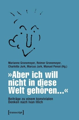 "Aber ich will nicht in diese Welt gehören..." - Beiträge zu einem konvivialen Denken nach Ivan Illich