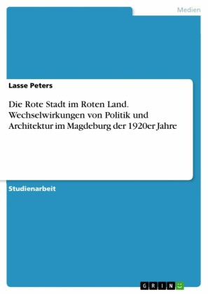 Die Rote Stadt im Roten Land. Wechselwirkungen von Politik und Architektur im Magdeburg der 1920er Jahre