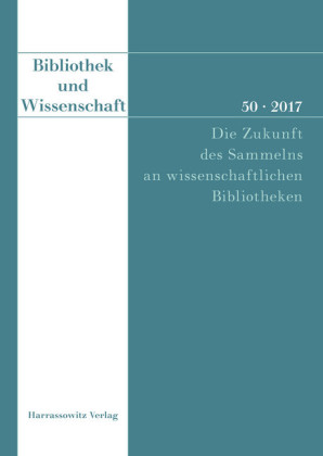 Bibliothek und Wissenschaft 50 (2017): Die Zukunft des Sammelns an wissenschaftlichen Bibliotheken