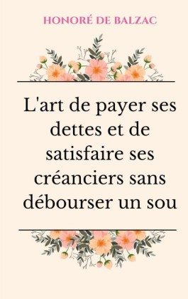 L&apos;art de payer ses dettes et de satisfaire ses créanciers sans débourser un sou