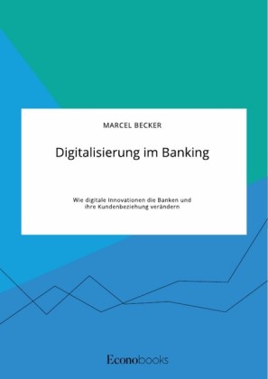 Digitalisierung im Banking. Wie digitale Innovationen die Banken und ihre Kundenbeziehung verändern
