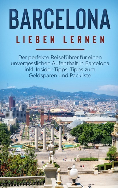 Barcelona lieben lernen: Der perfekte Reiseführer für einen unvergesslichen Aufenthalt in Barcelona inkl. Insider-Tipps, Tipps zum Geldsparen und Packliste main product photo