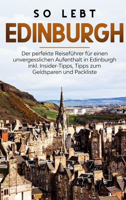 So lebt Edinburgh: Der perfekte Reiseführer für einen unvergesslichen Aufenthalt in Edinburgh inkl. Insider-Tipps, Tipps zum Geldsparen und Packliste main product photo