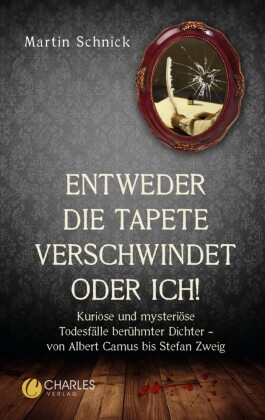 'Entweder die Tapete verschwindet oder ich!'. Kuriose und mysteriöse Todesfälle berühmter Dichter - von Albert Camus bis Stefan Zweig