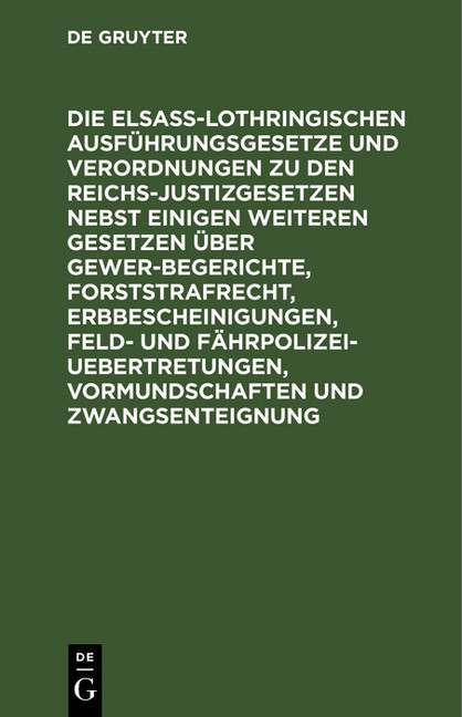 Die Elsaß-Lothringischen Ausführungsgesetze und Verordnungen zu den Reichs-Justizgesetzen nebst einigen weiteren Gesetzen über Gewerbegerichte, Forststrafrecht, Erbbescheinigungen, Feld- und Fährpolizei-Uebertretungen, Vormundschaften und Zwangsenteignung main product photo