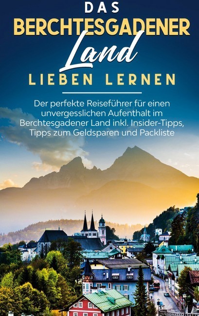 Das Berchtesgadener Land lieben lernen: Der perfekte Reiseführer für einen unvergesslichen Aufenthalt im Berchtesgadener Land inkl. Insider-Tipps, Tipps zum Geldsparen und Packliste main product photo