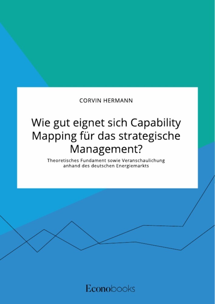 Wie gut eignet sich Capability Mapping für das strategische Management? Theoretisches Fundament sowie Veranschaulichung anhand des deutschen Energiemarkts main product photo