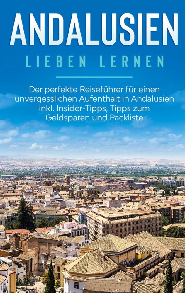 Andalusien lieben lernen: Der perfekte Reiseführer für einen unvergesslichen Aufenthalt in Andalusien inkl. Insider-Tipps, Tipps zum Geldsparen und Packliste main product photo