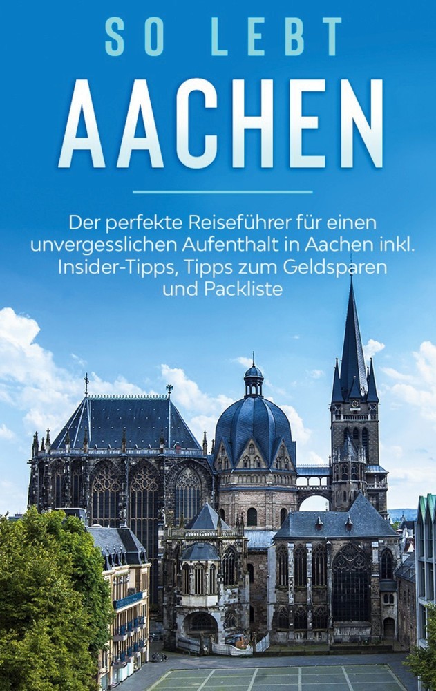 So lebt Aachen: Der perfekte Reiseführer für einen unvergesslichen Aufenthalt in Aachen inkl. Insider-Tipps, Tipps zum Geldsparen und Packliste main product photo