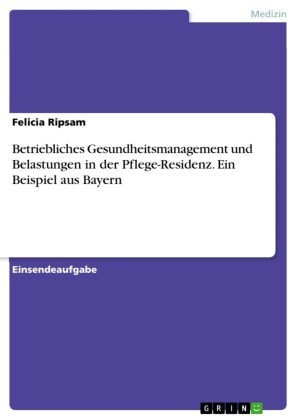 Betriebliches Gesundheitsmanagement und Belastungen in der Pflege-Residenz. Ein Beispiel aus Bayern