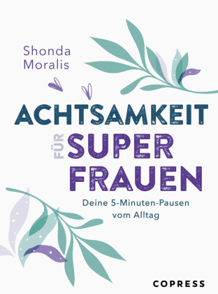 Achtsamkeit für Superfrauen. Deine 5-Minuten-Pausen vom Alltag.