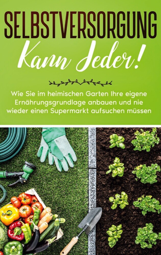 Selbstversorgung kann jeder!: Wie Sie im heimischen Garten Ihre eigene Ernährungsgrundlage anbauen und nie wieder einen Supermarkt aufsuchen müssen main product photo