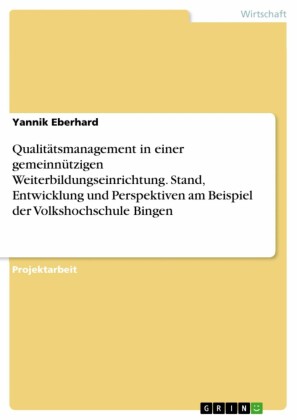Qualitätsmanagement in einer gemeinnützigen Weiterbildungseinrichtung. Stand, Entwicklung und Perspektiven am Beispiel der Volkshochschule Bingen