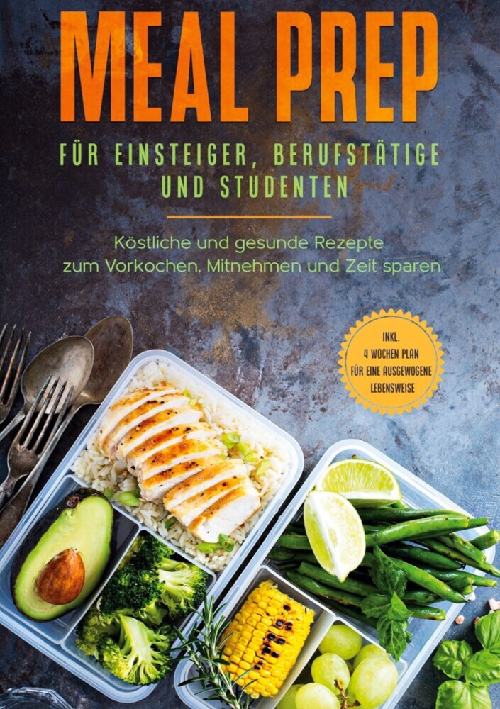 Meal Prep für Einsteiger, Berufstätige und Studenten: Köstliche und gesunde Rezepte zum Vorkochen, Mitnehmen und Zeit sparen - inkl. 4 Wochen Plan für eine ausgewogene Lebensweise main product photo