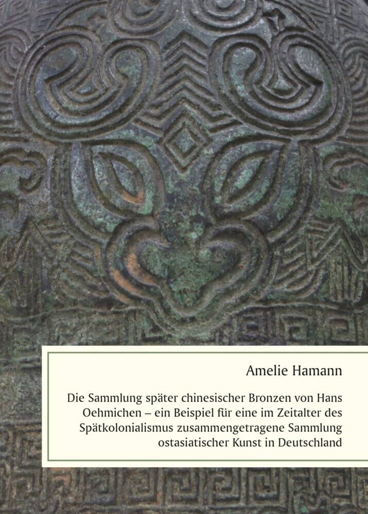Die Sammlung später chinesischer Bronzen von Hans Oehmichen - ein Beispiel für eine im Zeitalter des Spätkolonialismus zusammengetragene Sammlung ostasiatischer Kunst in Deutschland main product photo