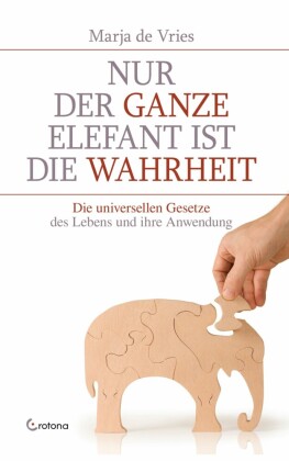 Nur der ganze Elefant ist die Wahrheit: Die universellen Gesetze des Lebens und ihre Anwendung